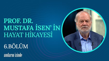 6. Bölüm Prof. Dr. Mustafa İsen'in Hayat Hikayesi