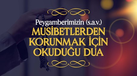 Peygamberimizin (s.a.v.), Başa Gelebilecek Musibetlerden Korunmak İçin Okuduğu Dua |  Peygamberimizin (s.a.v.) Günlük Duaları