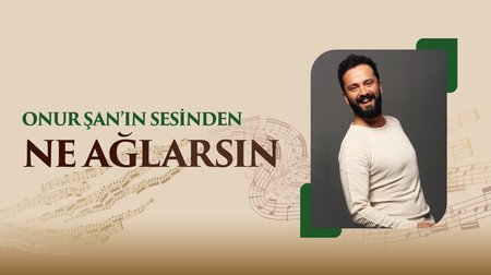 Onur Şan'ın sesinden "Ne Ağlarsın" türküsü