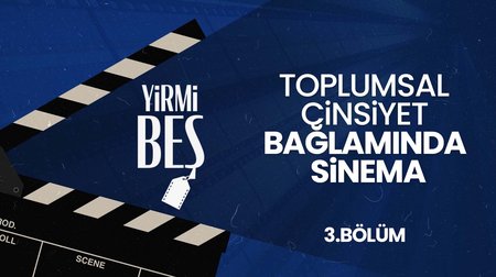 Toplumsal Cinsiyet Bağlamında Sinema | Yirmi Beş 3. Bölüm