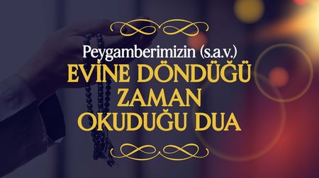 Peygamberimiz (s.a.v.), Evine Döndüğü Zaman Okuduğu Dua | Peygamberimizin (s.a.v.) Günlük Duaları 