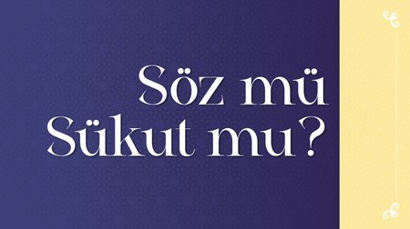 Söz mü sükut mu?
