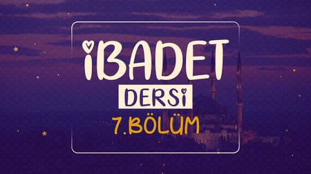 İbadet Dersi | Dinimi Öğreniyorum 7.Bölüm