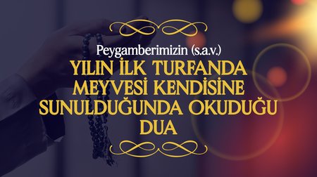 Peygamberimizin (s.a.v.), Yılın İlk Turfanda Meyvesi Kendisine Sunulduğunda Okuduğu Dua | Peygamberimizin (s.a.v.) Günlük Duaları