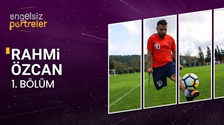 Ampute Milli Futbol Takımı Kaptanı Rahmi Özcan | 1. Bölüm