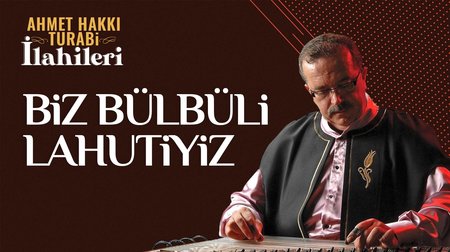 Ahmet Hakkı Turabi - Biz Bülbüli Lahutiyiz