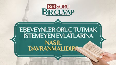 Ebeveynler oruç tutmak istemeyen evlatlarına nasıl davranmalıdır?