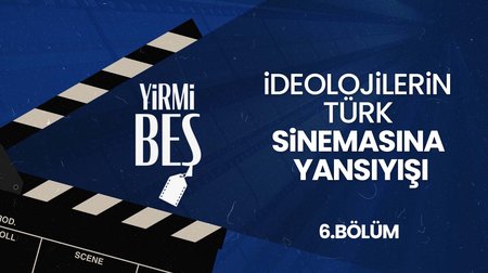 İdeolojilerin Türk Sinemasına Yansıyışı | Yirmi Beş 6. Bölüm 