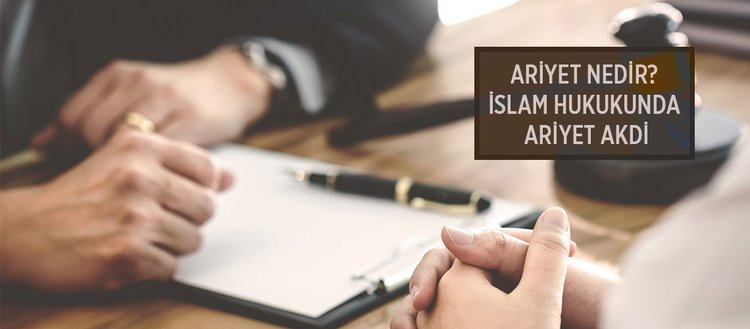 Ariyet nedir? İslam hukukunda ariyet akdi nedir?