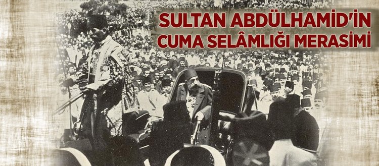 Sultan Abdülhamid’in Cuma Selâmlığı merasimi
