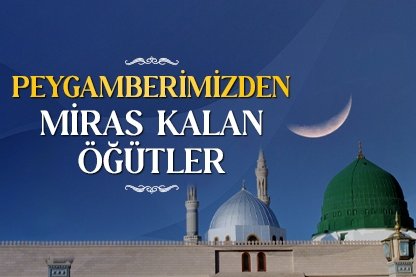 Peygamberimizden miras kalan öğütler