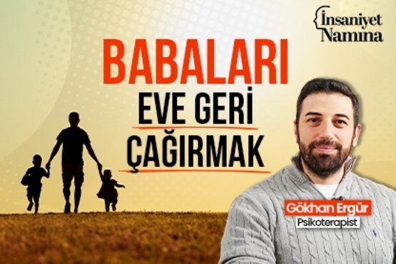 Psikoterapist Gökhan Ergür: Babaları Eve Geri Çağırmak I İnsaniyet Namına