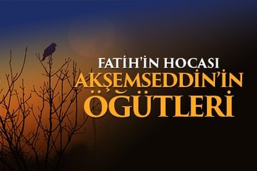 Fatih’in Hocası Akşemseddin’in öğütleri