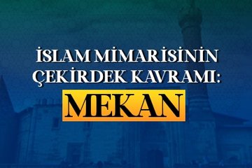 İslam mimarisinin çekirdek kavramı: Mekan