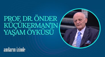 Prof. Dr. Önder Küçükerman'ın Yaşam Öyküsü | Anıların İzinde