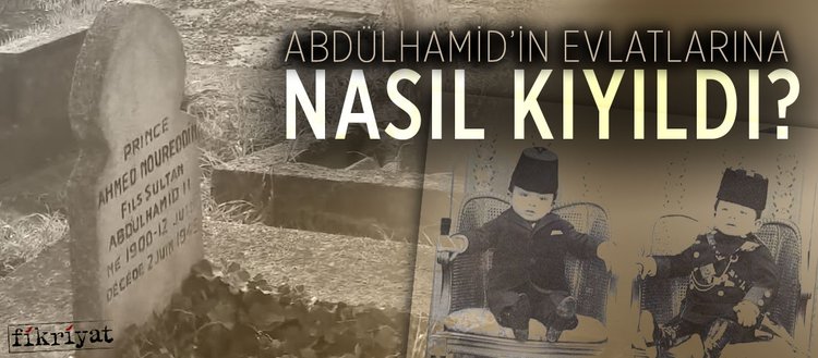 Sultan Abdülhamid’in evlatlarına nasıl kıyıldı?