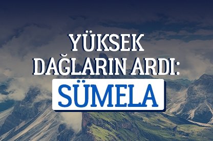 Yüksek dağların ardı: Sümela