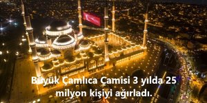 Büyük Çamlıca Camisi 3 yılda 25 milyon kişiyi ağırladı.