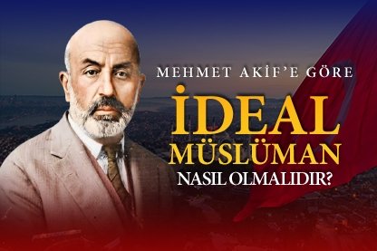 Mehmet Akif’e göre ideal Müslüman nasıl olmalıdır?