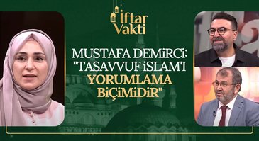 Mustafa Demirci: "Tasavvuf İslam'ı Yorumlama Biçimidir" | İftar Vakti