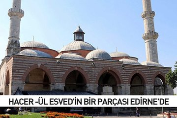 Hacer-ül Esved’in bir parçası da Edirne’de
