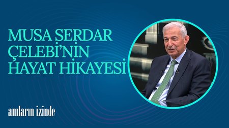 Musa Serdar Çelebi'nin Hayat Hikayesi I Anıların İzinde