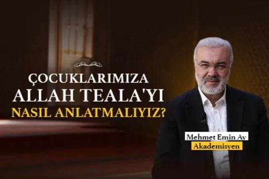 Mehmet Emin Ay Anlatıyor: Çocuklarımıza Allah Teala’yı Nasıl Anlatmalıyız?