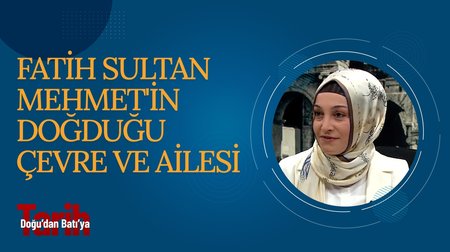 Fatih Sultan Mehmet'in Doğduğu Çevre ve Ailesi | Doğu'dan Batı'ya Tarih