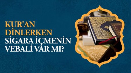 Kur'an dinlerken bazen sigara içiyorum bunun bir vebali var mı?