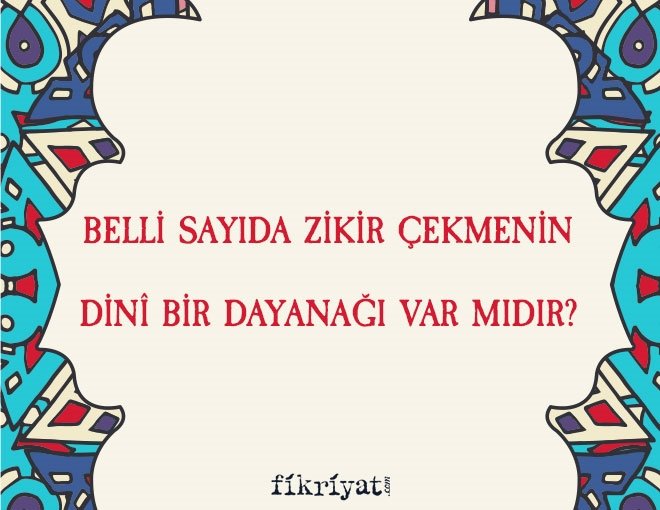 Belli sayıda zikir çekme uygulamasının dinî bir dayanağı var mıdır?
