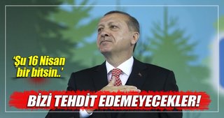 Cumhurbaşkanı Erdoğan: Artık bizi tehdit edemeyecekler