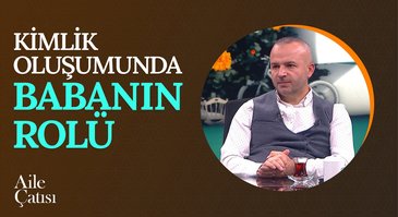 Kimlik Oluşumunda Babanın Rolü I Aile Çatısı