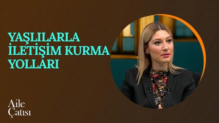 Yaşlılarla İletişim Kurma Yolları | Aile Çatısı