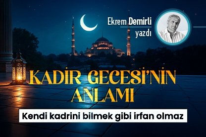 Kadir gecesinin anlamı: Kendi kadrini bilmek gibi irfan olmaz
