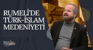 Rumeli'de Türk-İslam Medeniyeti I Gönül Coğrafyamız