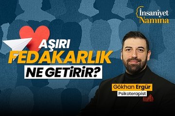 Psikoterapist Gökhan Ergür anlattı: Aşırı fedakarlık ne getirir?