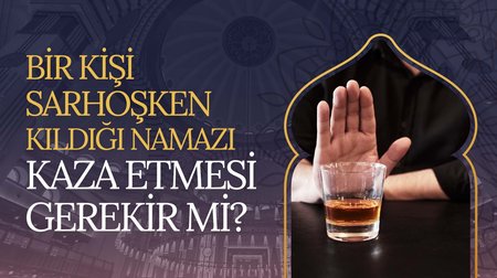 Bir kişi sarhoşken namaz kılsa kaza etmesi gerekir mi?