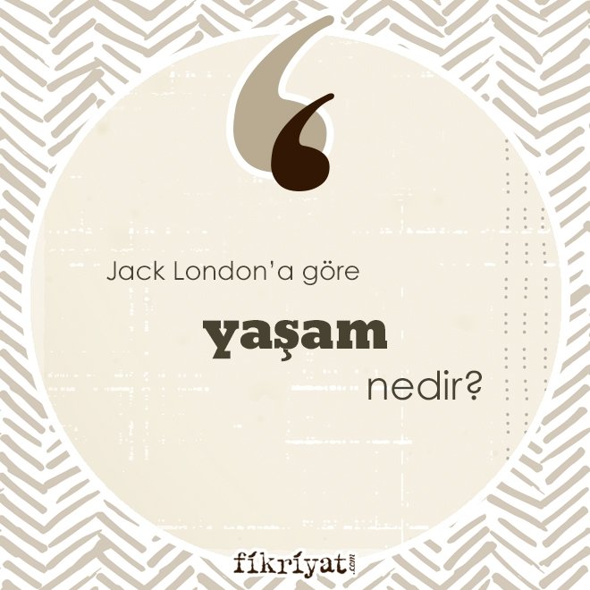 Jack London’a göre ‘yaşam’ nedir?