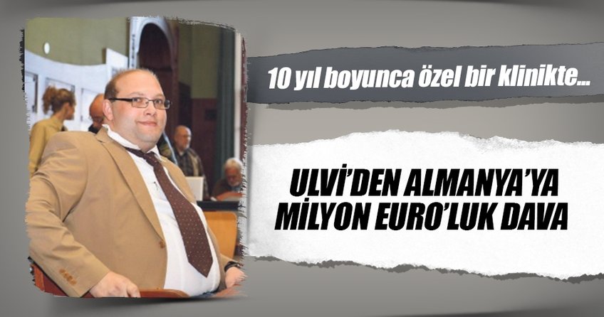 Ulvi’den Almanya’ya milyon Euro’luk dava