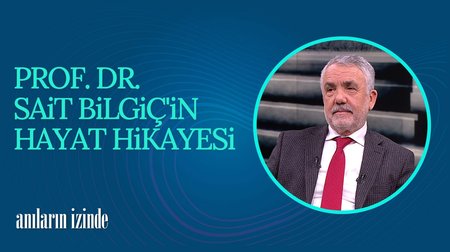 Prof. Dr. Sait Bilgiç'in Hayat Hikayesi | Anıların İzinde