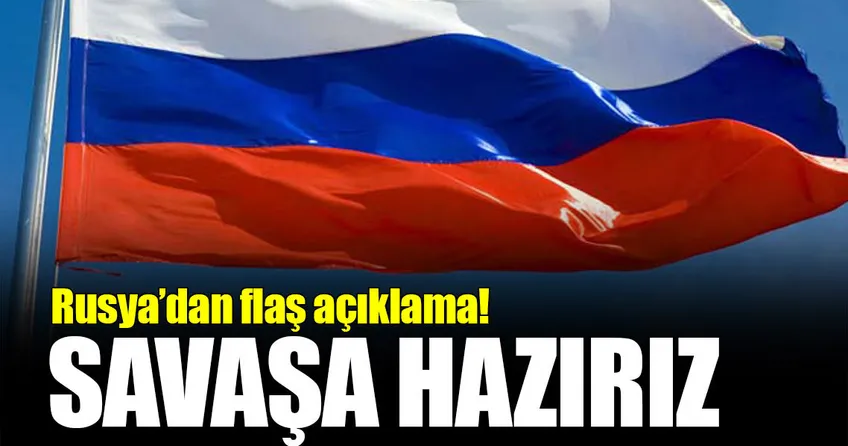 Rusya’dan flaş açıklama: Savaşa hazırız!