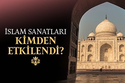 İslam sanatları kimden etkilendi?