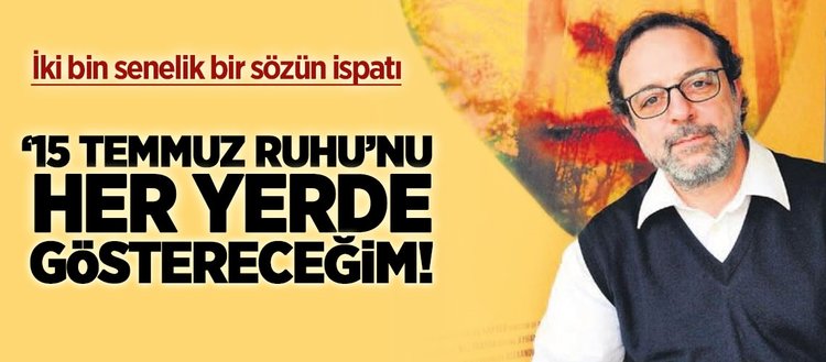 ‘15 Temmuz’ ruhunu her yerde göstereceğim