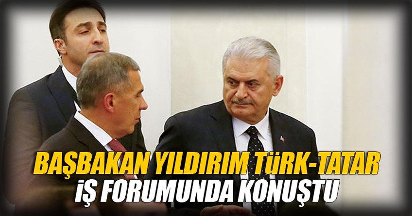 Başbakan Binali Yıldırım Tataristan’da olan Türk-Tatar iş forumunda bulundu