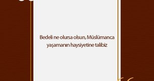 Bedeli ne olursa olsun, Müslümanca yaşamanın haysiyetine talibiz