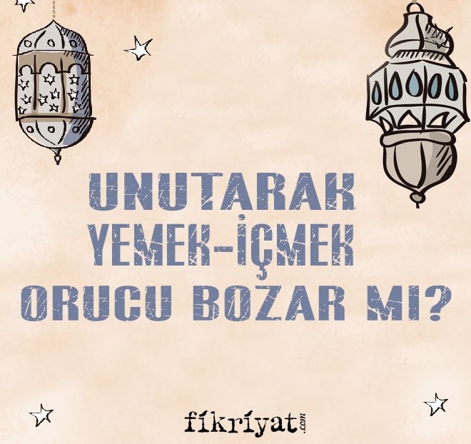 UNUTARAK YEMEK-İÇMEK ORUCU BOZAR MI?