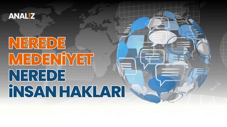 Nerede Medeniyet Nerede İnsan Hakları | Analiz 