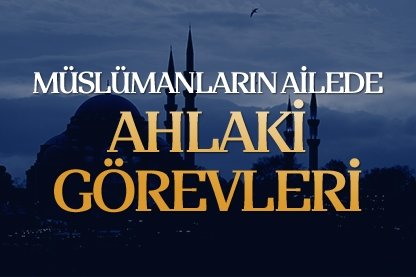 Müslümanın ailede ahlaki görevleri