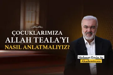 Mehmet Emin Ay Anlatıyor: Çocuklarımıza Allah Teala’yı Nasıl Anlatmalıyız?