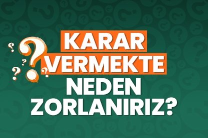 Karar vermekte neden zorlanıyoruz?